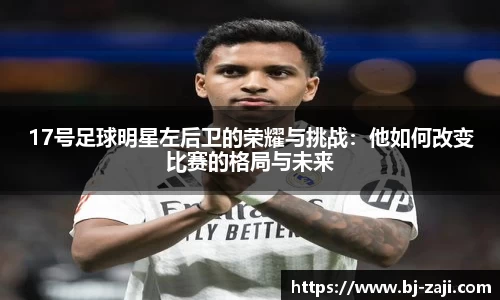17号足球明星左后卫的荣耀与挑战：他如何改变比赛的格局与未来